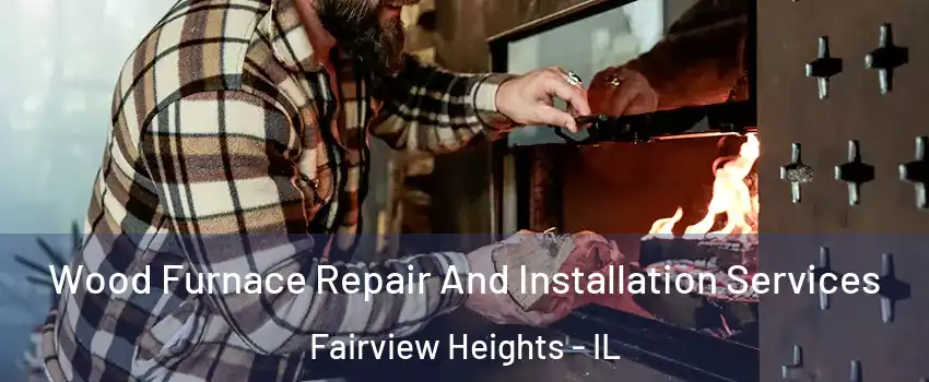Wood Furnace Repair And Installation Services Fairview Heights - IL